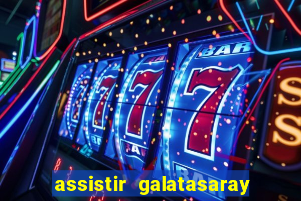 assistir galatasaray ao vivo